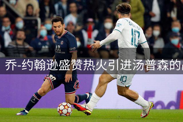 乔-约翰逊盛赞热火引进汤普森的战略意义