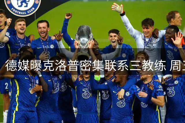 德媒曝克洛普密集联系三教练 周五将观战拜仁比赛